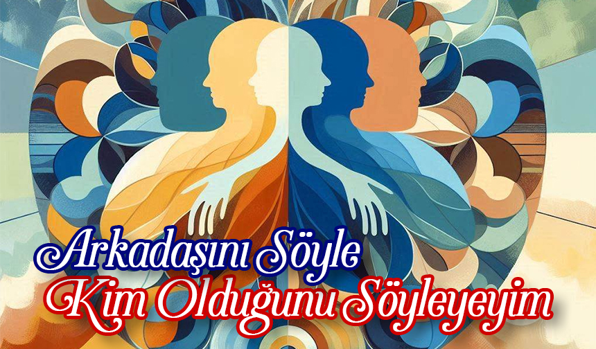 Arkadaşını Söyle Kim Olduğunu Söyleyeyim Arkadaşını Söyle Kim Olduğunu Söyleyeyim